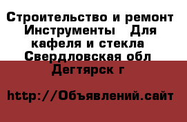 Строительство и ремонт Инструменты - Для кафеля и стекла. Свердловская обл.,Дегтярск г.